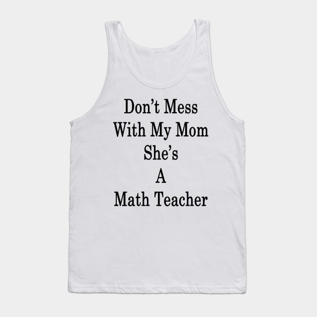 Don't Mess With My Mom She's A Math Teacher Tank Top by supernova23